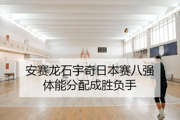 安赛龙石宇奇日本赛八强 体能分配成胜负手