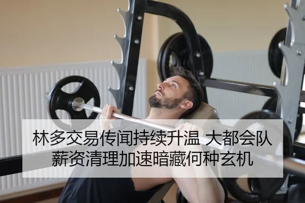 林多交易传闻持续升温 大都会队薪资清理加速暗藏何种玄机